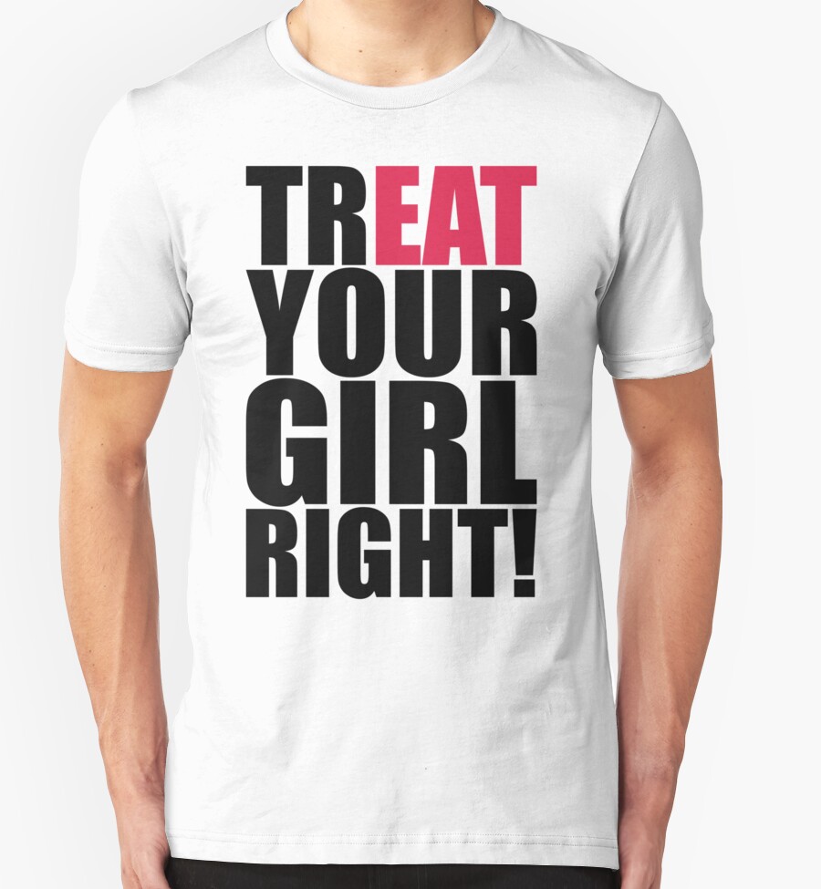 Treat Your Girl Right T Shirts And Hoodies By Level7 Redbubble