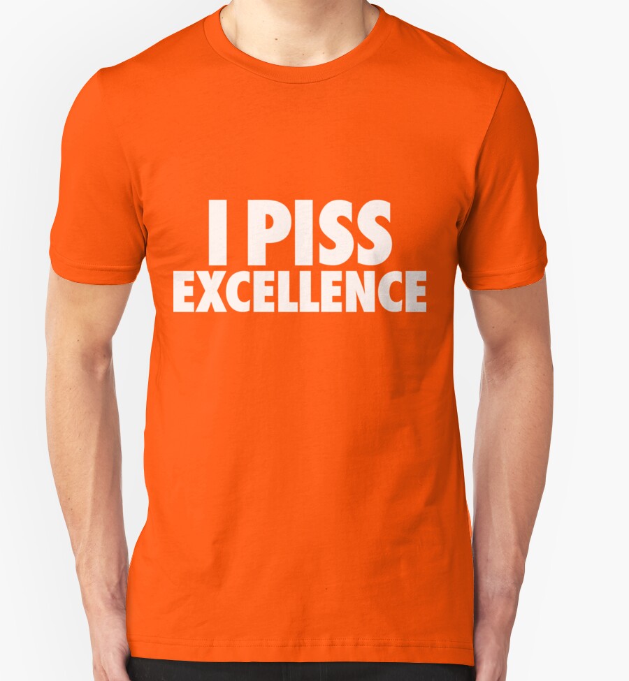 excelence I shirt piss t