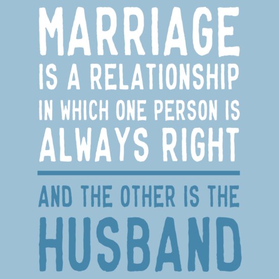 Marriage Is A Relationship In Which One Person Is Always Right The