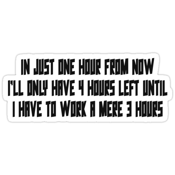 in-just-one-hour-from-now-i-ll-only-have-4-hours-left-until-i-have-to