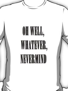 oh well whatever nevermind t shirt