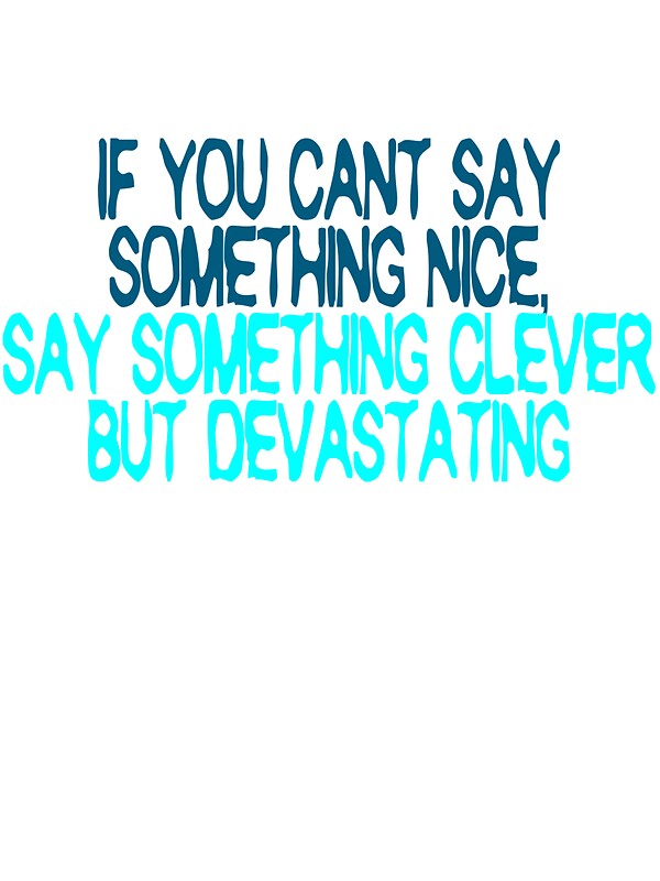 If You Cant Say Something Nice Say Something Clever But Devastating