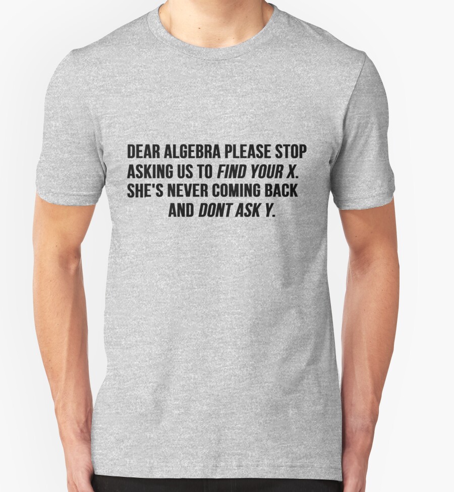 "Dear Algebra Stop Asking Us To Find Your X" T-Shirts & Hoodies by