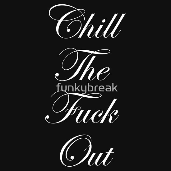 Chill The Fuck Out T Shirts And Hoodies By Funkybreak Redbubble 6001