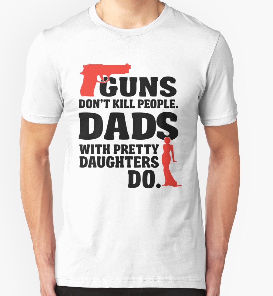 Guns Dont Kill People Dads With Pretty Daughters Do T Shirts And Hoodies By Nektarinchen 