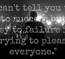 I can't tell you the key to success but the key to failure is trying to please everyone. by RuthlessLife