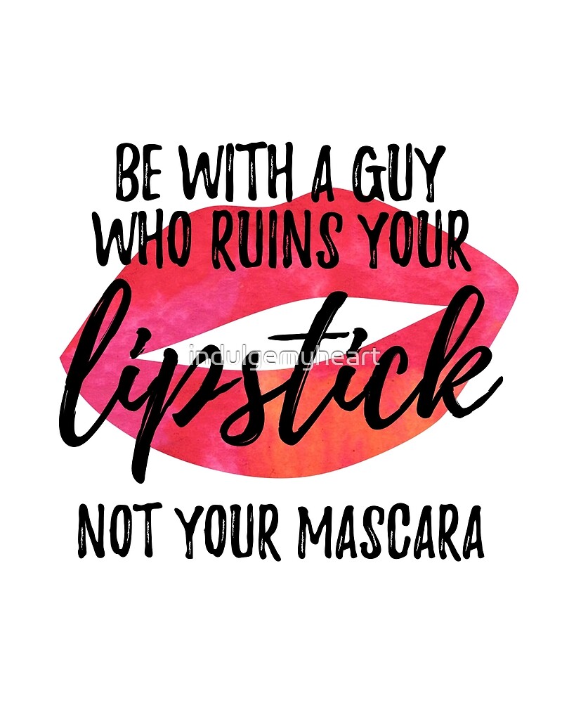 Be With Someone Who Ruins Your Lipstick Not Mascara