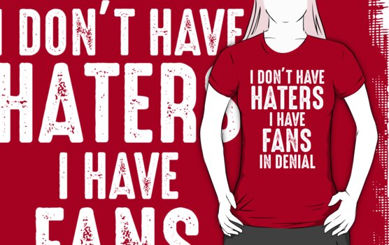 I Dont Have Haters I Have Fans In Denial T Shirt Womens Fitted T