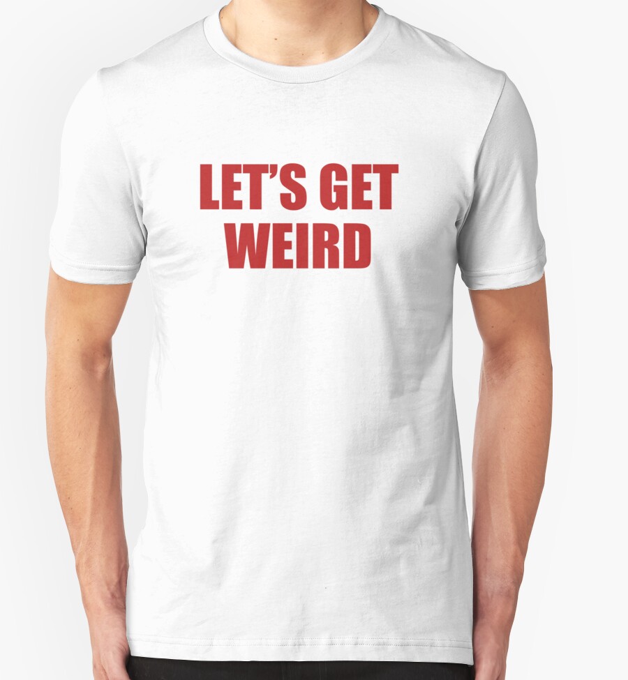 let's get weird shirt