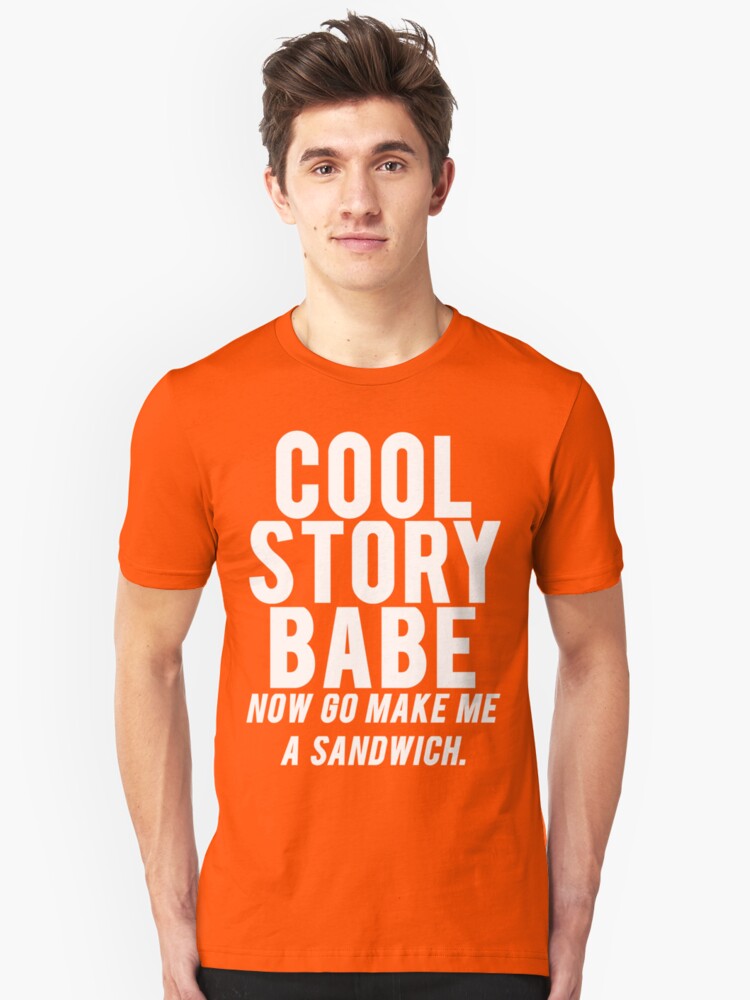 Cool Story Babe Now Go Make Me A Sandwich T Shirt By Mralan Redbubble