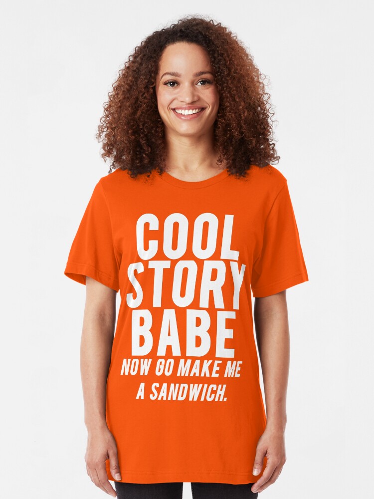 Cool Story Babe Now Go Make Me A Sandwich T Shirt By Mralan Redbubble