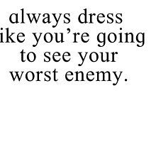 Always dress like you're going to see your worst enemy by Macaron