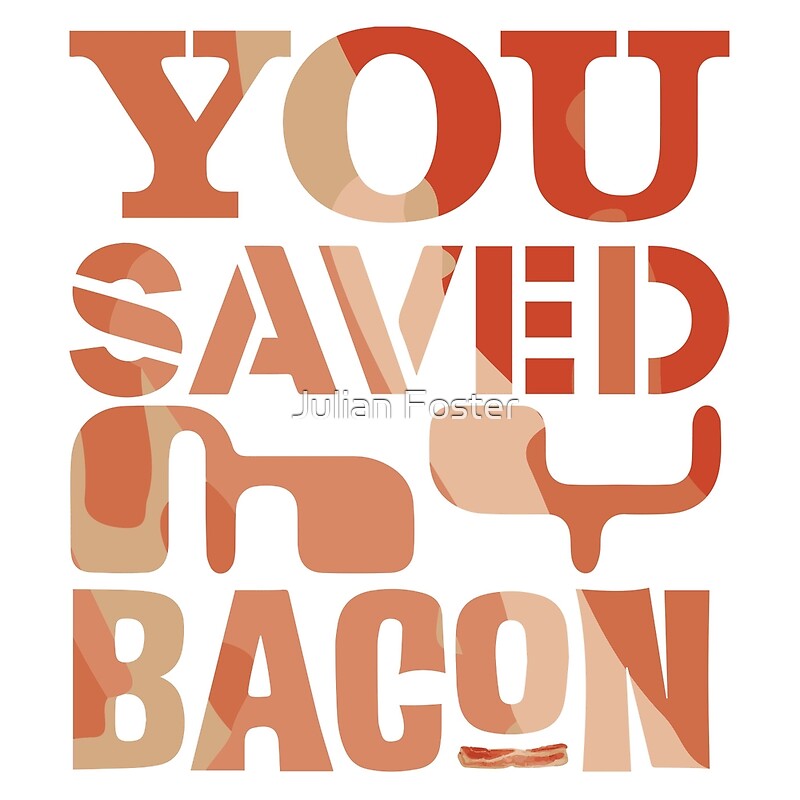 "You Saved my Bacon" by ramosecco Redbubble