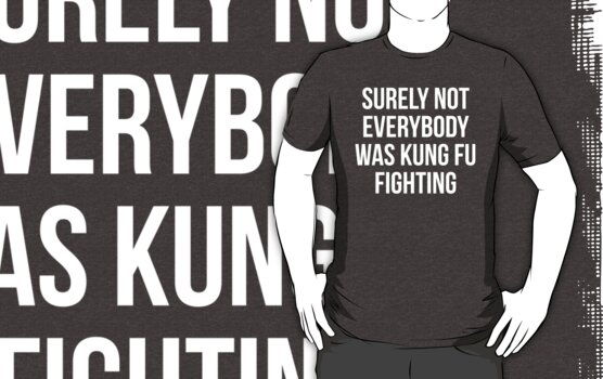 Surely Not Everybody Was Kung Fu Fighting T Shirts And Hoodies By Kjanedesigns Redbubble