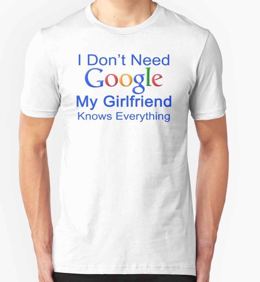 I Don't Need Google My Girlfriend Knows Everything T Shirt Funny Tshirt Gift For Him by beardburger