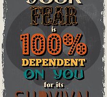 Motivational Quote Poster. Your Fear is 100% Dependent on You for its Survival. by sibgat