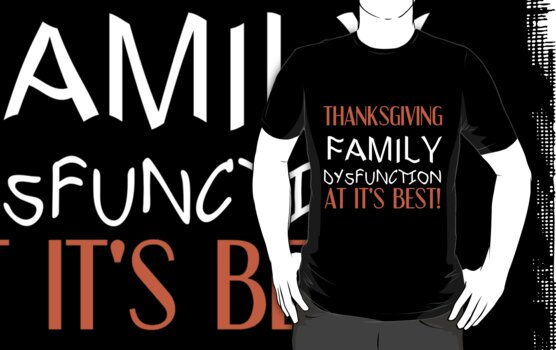 "THANKSGIVING FAMILY DYSFUNCTION AT IT'S BEST" T-Shirts & Hoodies by