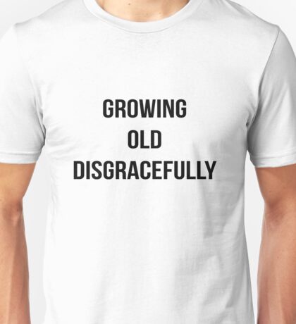 growing old disgracefully t shirt