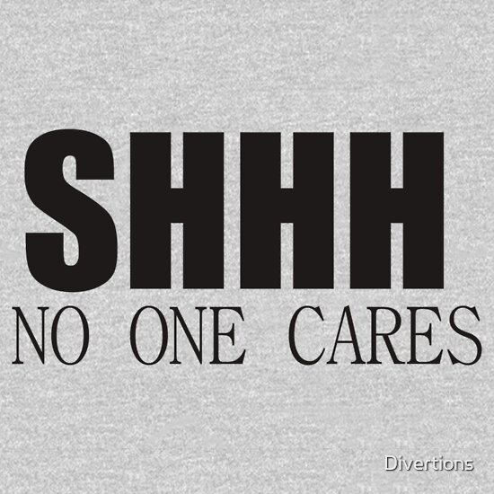 shhh no one cares