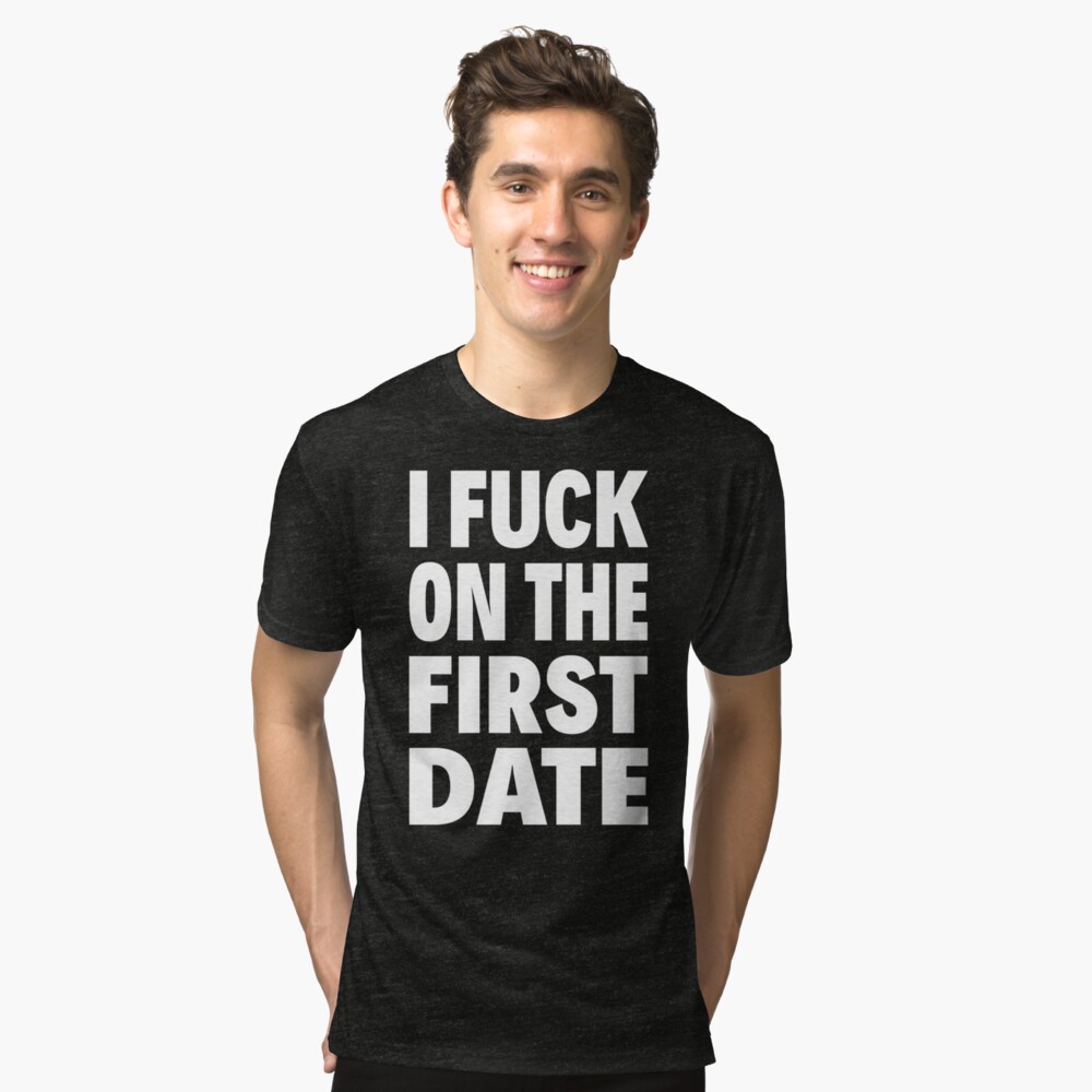 I Fuck On The First Date Tri Blend T Shirt By Limitlezz Redbubble