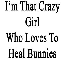 I'm That Crazy Girl Who Loves To Heal Bunnies by supernova23
