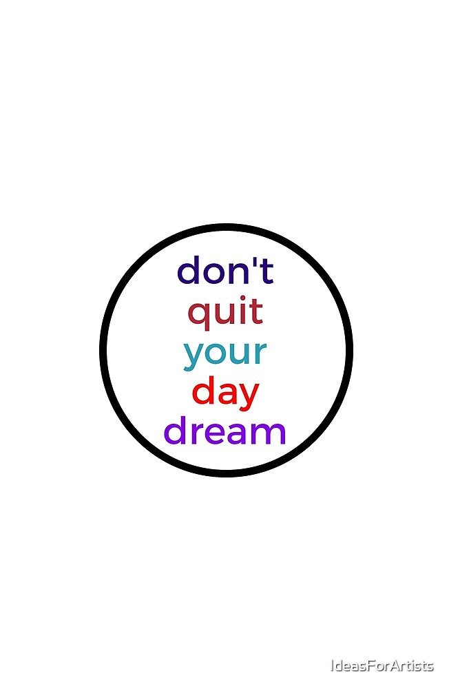 Dont Quit Your Day Dream By Ideasforartists Redbubble