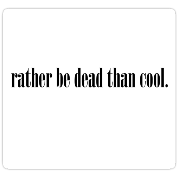 rather be dead than cool shirt