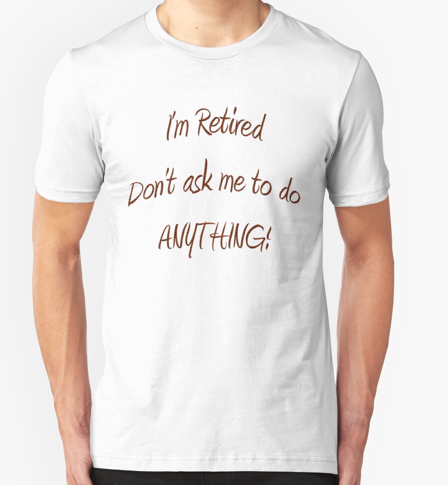 Im Retired Dont Ask Me To Do Anything T Shirts And Hoodies By Mike Paget Redbubble