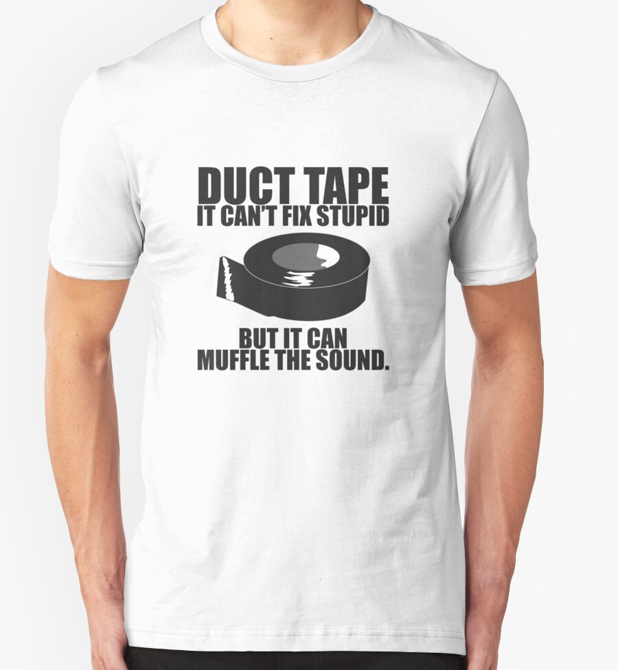 "Duct Tape Can't fix stupid...." T-Shirts & Hoodies by Jeff East | Redbubble