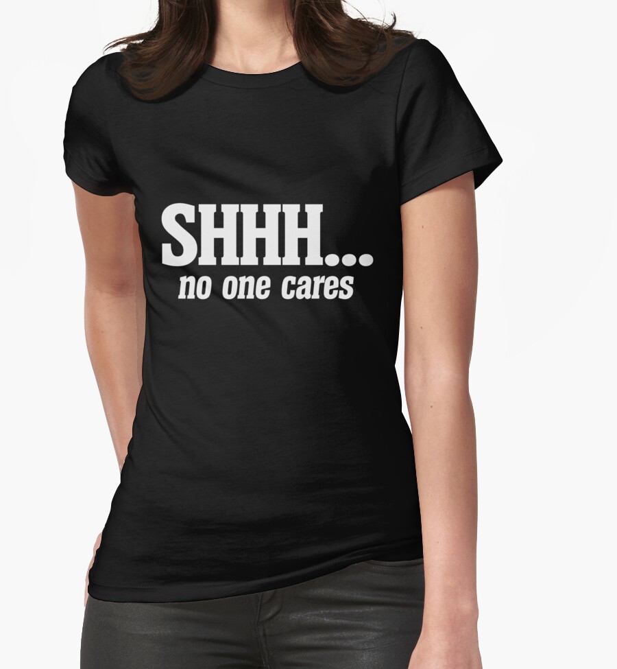 shhh nobody cares shirt