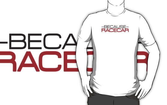 because racecar shirt