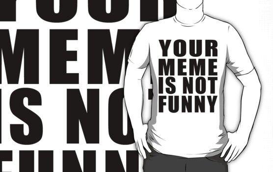 not funny. Your Meme is Not Funny ( Black