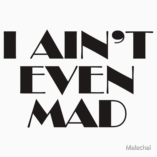 aint even mad. aint even mad. I ain#39;t even mad by Malachai; I ain#39;t even mad by Malachai. tinman0. Apr 28, 09:25 AM