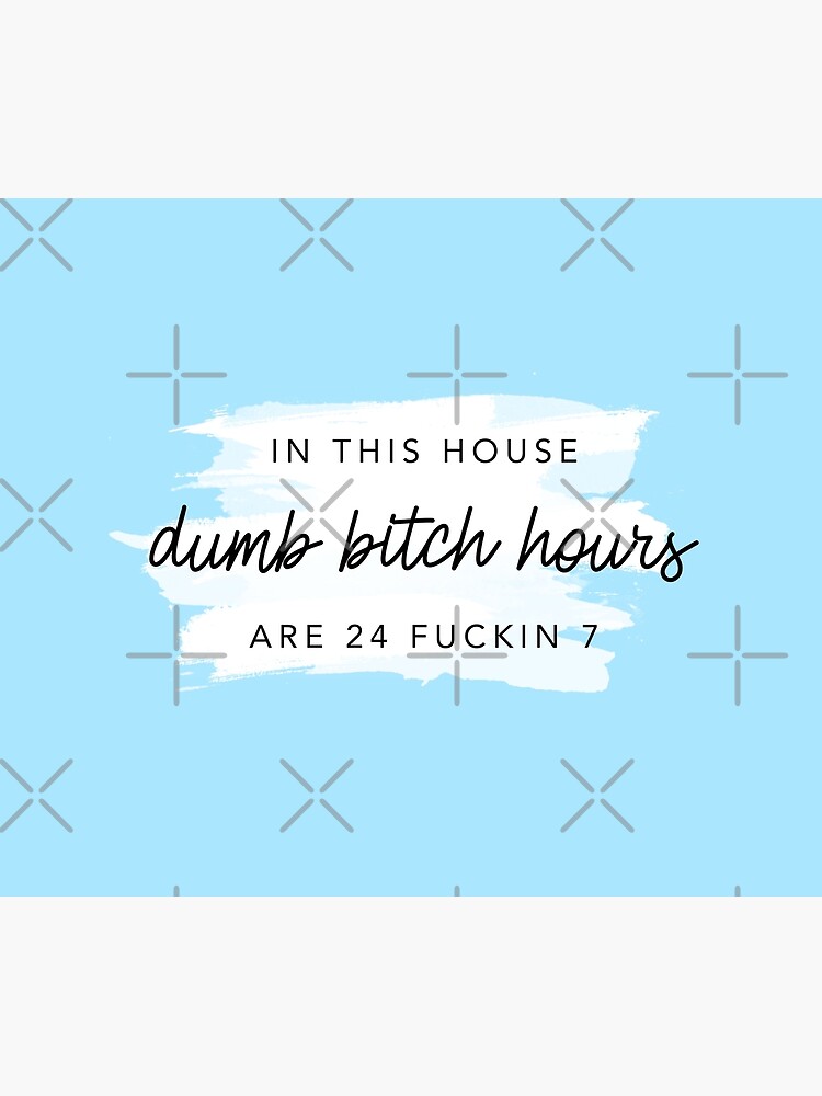 ORIGINAL In this house, dumb bitch hours are 24 fuckin 7 by alexvoss