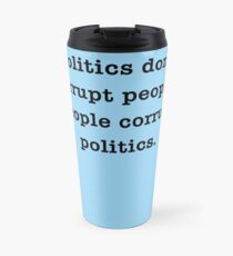 POLITICS DON'T CORRUPT PEOPLE; PEOPLE CORRUPT POLITICS Travel Mug