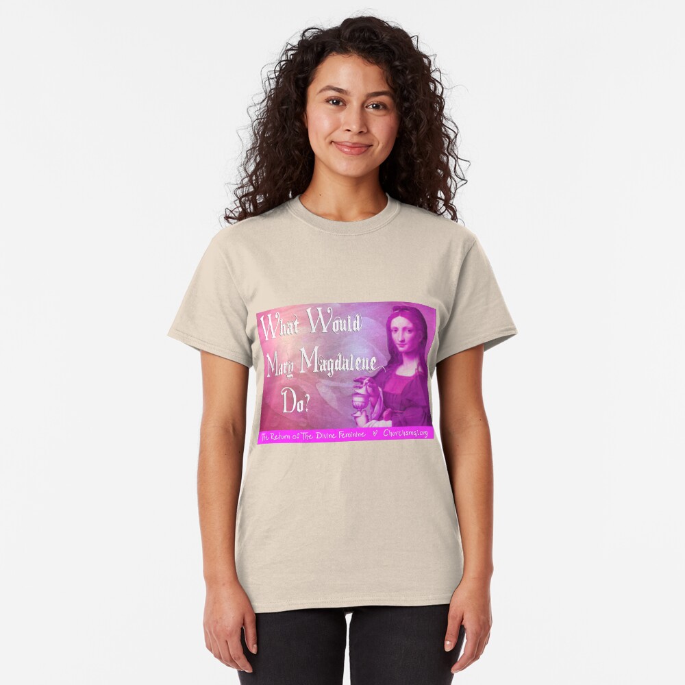 What would Mary Magdalene do? The Return of the Divine Feminine. Classic T-Shirt