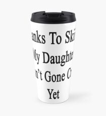 Thanks To Skiing My Daughter Hasn't Gone Crazy Yet Travel Mug