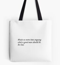 Waste no more time arguing what a good man should be. Be one. Tote Bag