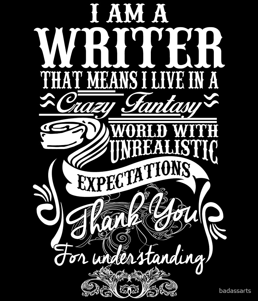 How To Live As A Writer In Fantasy World "I AM A WRITER THAT MEANS I LIVE IN A CRAZY FANTASY WORLD WITH