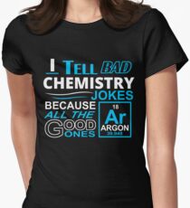 I TELL BAD CHEMISTRY JOKES BECAUSE ALL THE GOOD ONES Women's Fitted T-Shirt