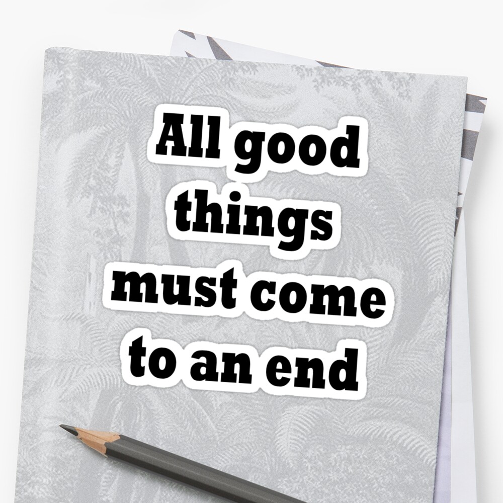 all-good-things-must-come-to-an-end-stickers-by-tlaw-redbubble