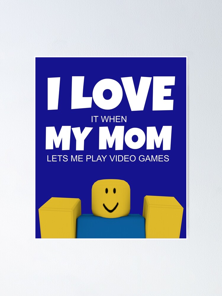 Roblox Noob I Love My Mom Funny Gamer Gift Poster By Smoothnoob - roblox noob t pose kids pullover hoodie by smoothnoob redbubble