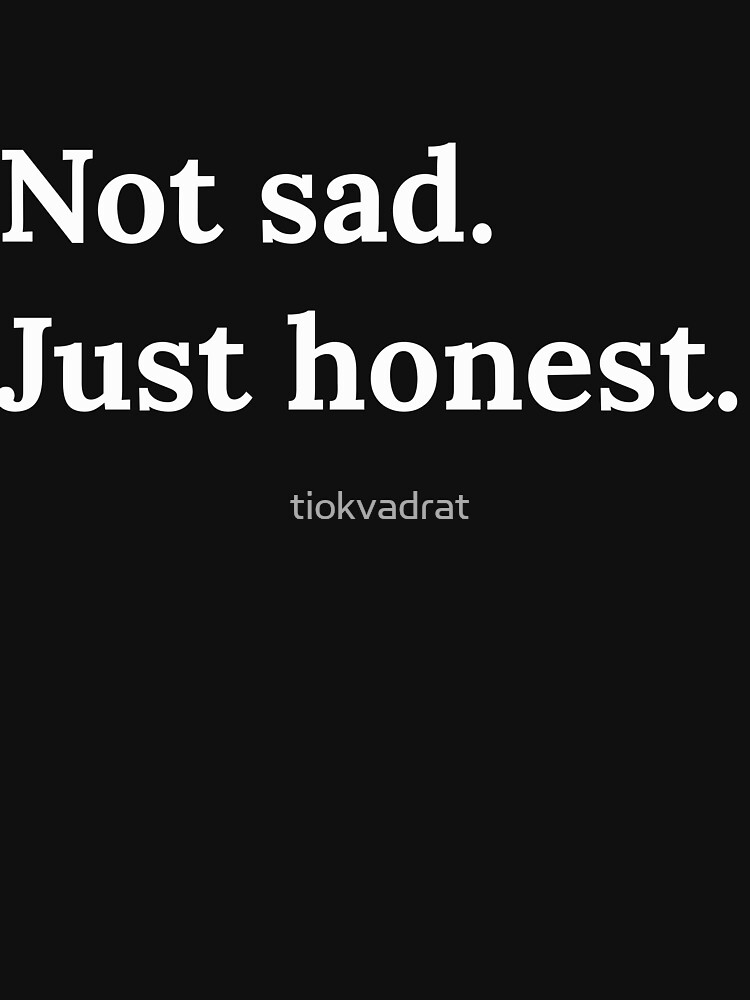 Not Sad Just Honest. Self Deprecating Catchphrase About Emotional Expression. by tiokvadrat