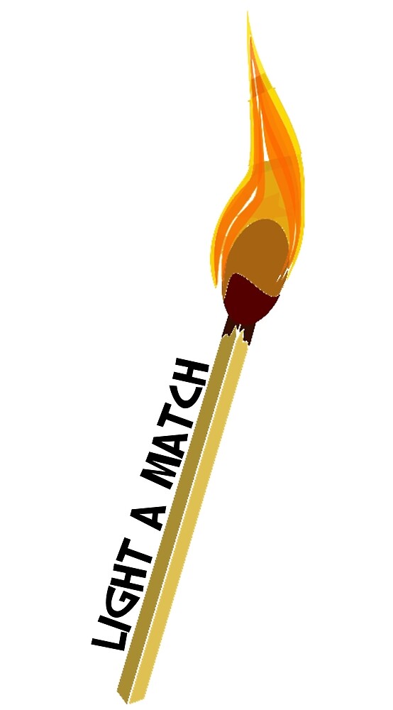 "LIGHT A MATCH" by elestilo Redbubble