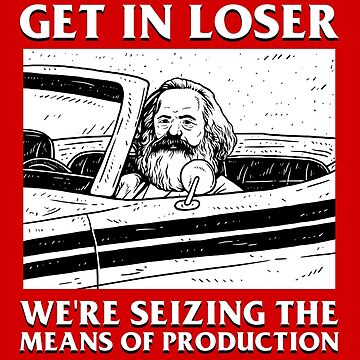 Artwork thumbnail, Get In Loser We're Seizing The Means Of Production by dumbshirts
