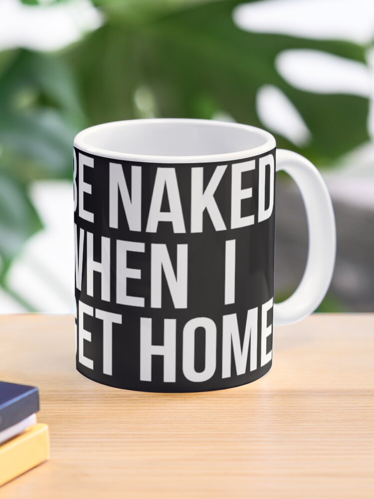 Sei Nackt Wenn Ich Nach Hause Komme Tasse Von Shineeyepirate