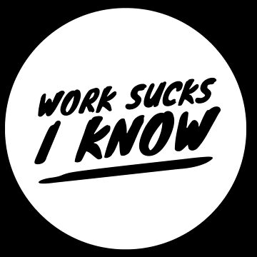 Work Sucks, I Know Poster for Sale by SquidAndBear