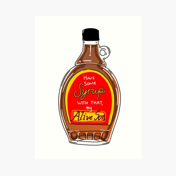 Have Some Syrup With That My Alive Son Art Print