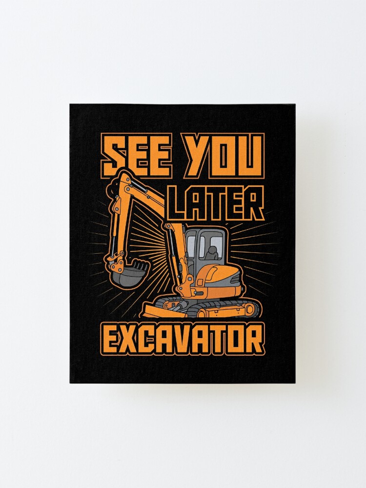 See You Later Excavator Toddler Boys Gift Mounted Print By Teeshirtrepub Redbubble