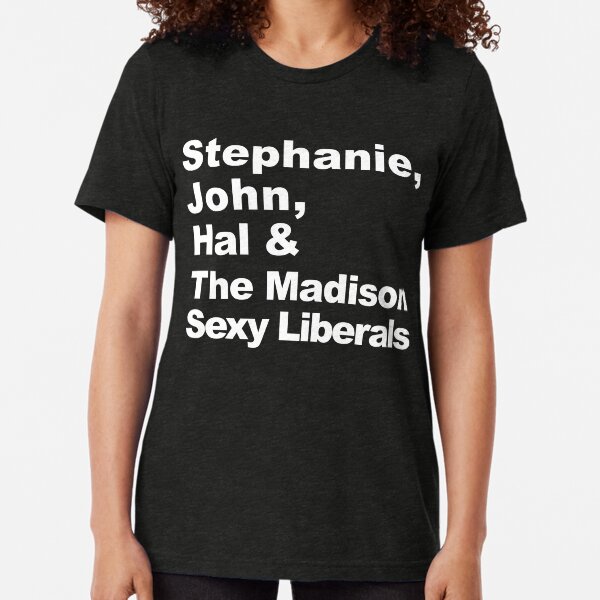 Stephanie, John, Hal & The Madison Sexy Liberals Tri-blend T-Shirt